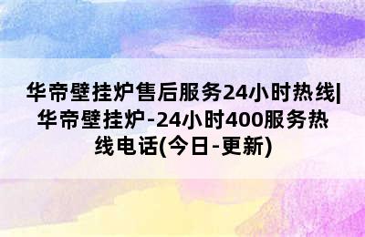 华帝壁挂炉售后服务24小时热线|华帝壁挂炉-24小时400服务热线电话(今日-更新)